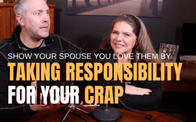 #59: How To Show Your Spouse You Love Them By Taking Responsibility For Your Crap