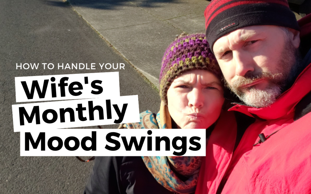 #109: How To Handle Your Wife’s Monthly Mood Swings