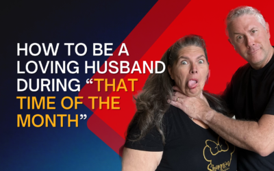 309: How To Be A Loving Husband During “That Time of the Month”