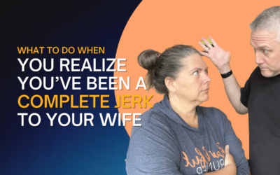 311: What To Do When You Realize You’ve Been A Complete Jerk To Your Wife