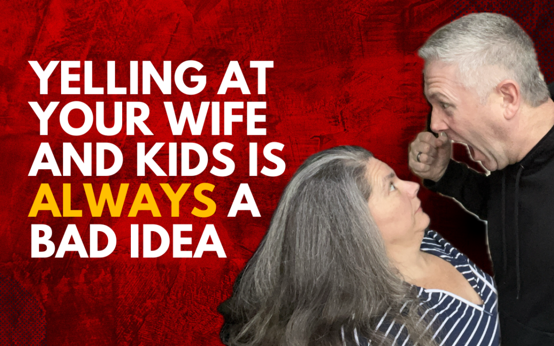 327: Yelling at Your Wife and Kids is ALWAYS a Bad Idea